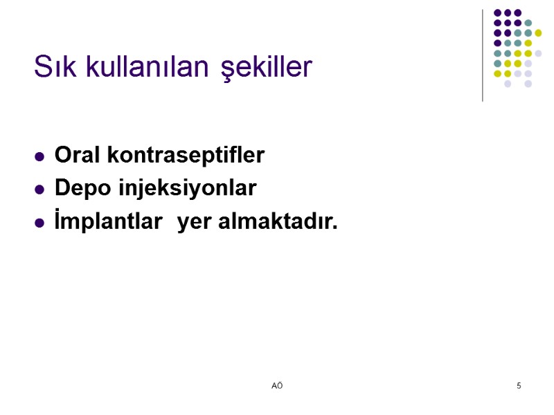 AÖ 5 Sık kullanılan şekiller  Oral kontraseptifler Depo injeksiyonlar  İmplantlar  yer